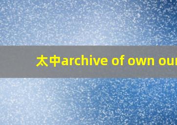 太中archive of own our